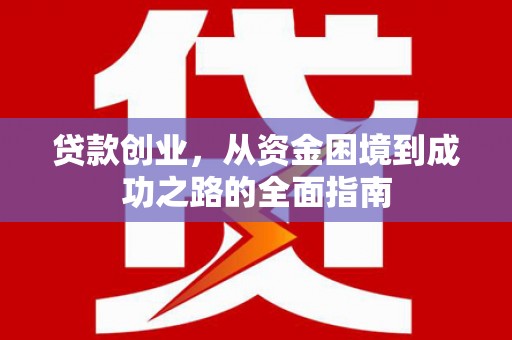 泸西贷款创业，从资金困境到成功之路的全面指南