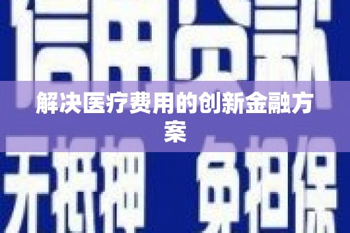 泸西解决医疗费用的创新金融方案