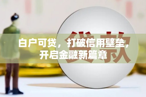 泸西白户可贷，打破信用壁垒，开启金融新篇章