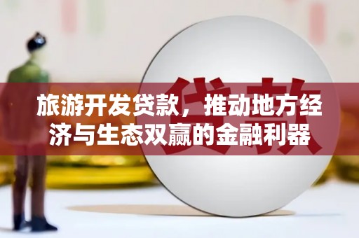 泸西旅游开发贷款，推动地方经济与生态双赢的金融利器