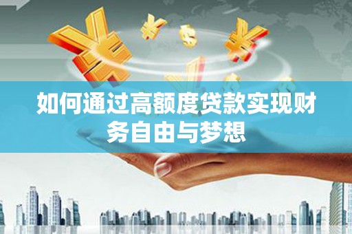 泸西如何通过高额度贷款实现财务自由与梦想