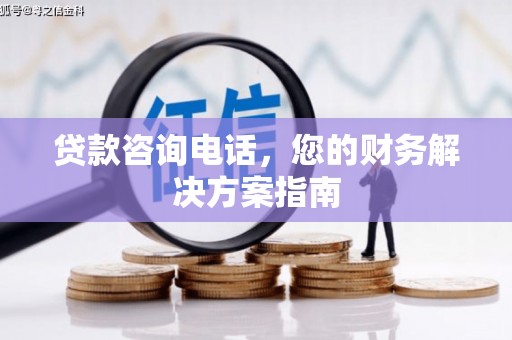 泸西贷款咨询电话，您的财务解决方案指南