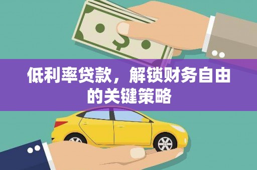泸西低利率贷款，解锁财务自由的关键策略