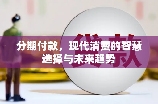 泸西分期付款，现代消费的智慧选择与未来趋势