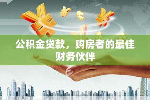 泸西公积金贷款，购房者的最佳财务伙伴