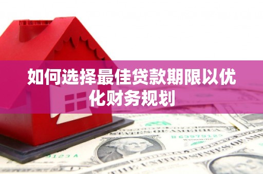 泸西如何选择最佳贷款期限以优化财务规划