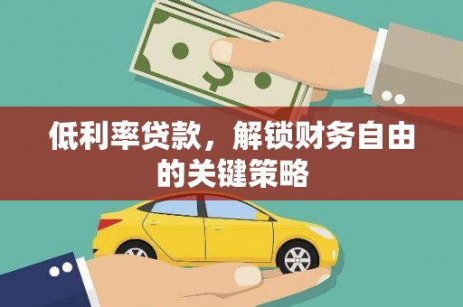 泸西低利率贷款，解锁财务自由的关键策略