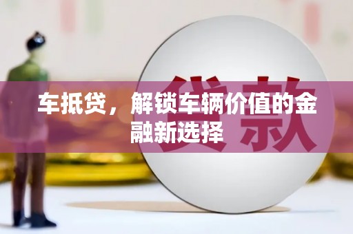 泸西车抵贷，解锁车辆价值的金融新选择