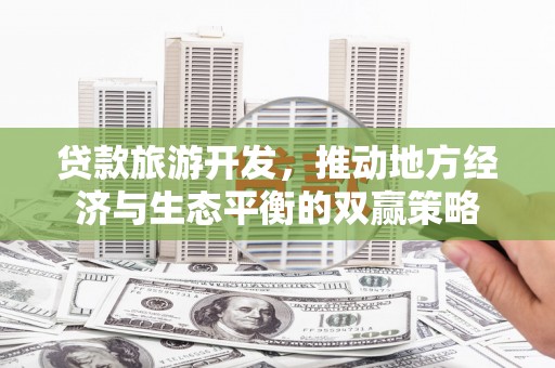 泸西贷款旅游开发，推动地方经济与生态平衡的双赢策略