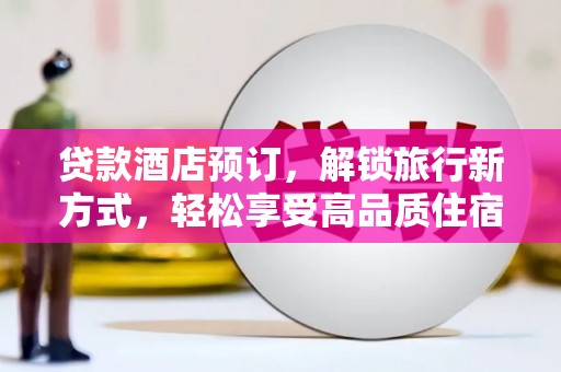泸西贷款酒店预订，解锁旅行新方式，轻松享受高品质住宿