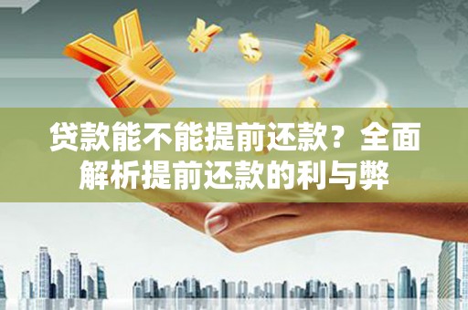 泸西贷款能不能提前还款？全面解析提前还款的利与弊