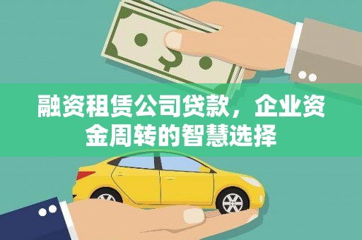 泸西融资租赁公司贷款，企业资金周转的智慧选择