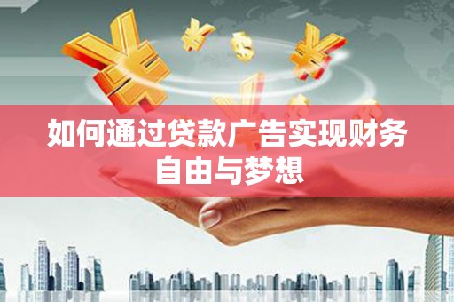 泸西如何通过贷款广告实现财务自由与梦想