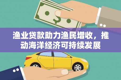 泸西渔业贷款助力渔民增收，推动海洋经济可持续发展