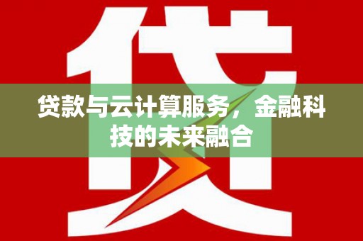 泸西贷款与云计算服务，金融科技的未来融合