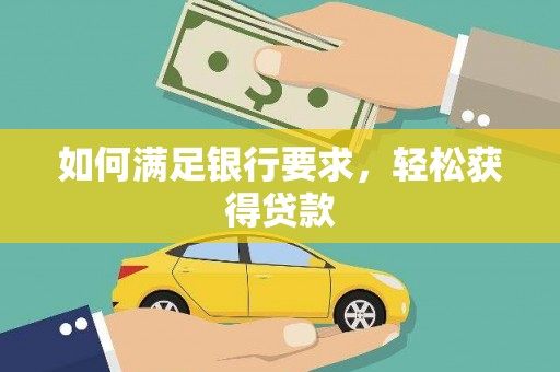 泸西如何满足银行要求，轻松获得贷款