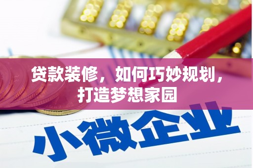 泸西贷款装修，如何巧妙规划，打造梦想家园
