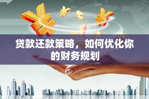 泸西贷款还款策略，如何优化你的财务规划