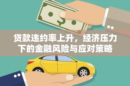泸西贷款违约率上升，经济压力下的金融风险与应对策略