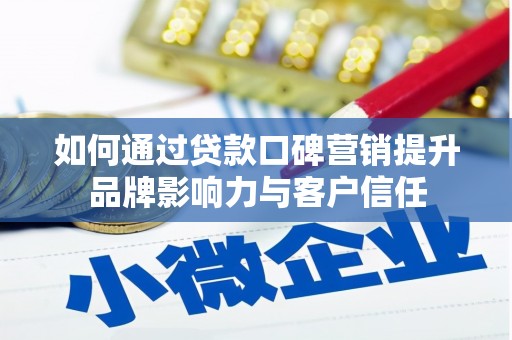泸西如何通过贷款口碑营销提升品牌影响力与客户信任