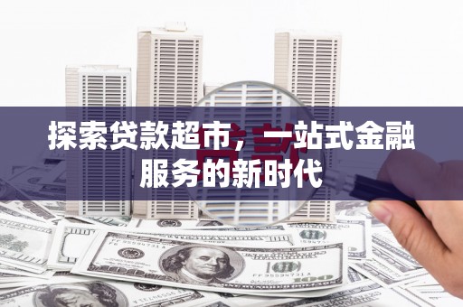 泸西探索贷款超市，一站式金融服务的新时代