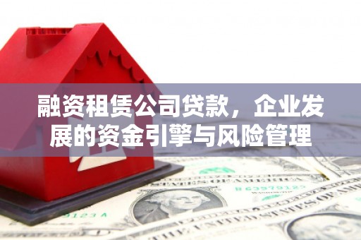 泸西融资租赁公司贷款，企业发展的资金引擎与风险管理