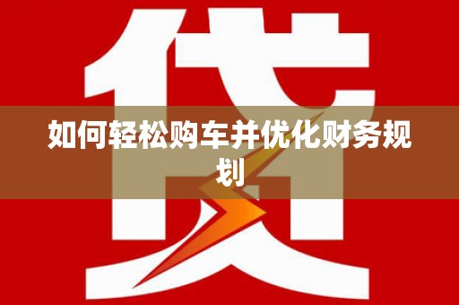 泸西如何轻松购车并优化财务规划