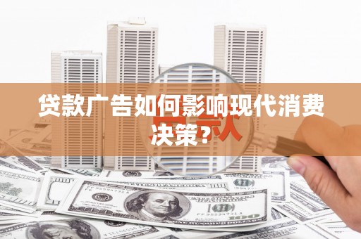 泸西贷款广告如何影响现代消费决策？