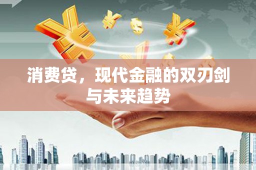 泸西消费贷，现代金融的双刃剑与未来趋势