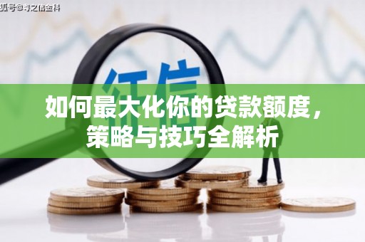 泸西如何最大化你的贷款额度，策略与技巧全解析