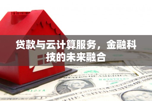 泸西贷款与云计算服务，金融科技的未来融合