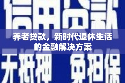泸西养老贷款，新时代退休生活的金融解决方案