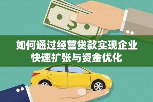 泸西如何通过经营贷款实现企业快速扩张与资金优化
