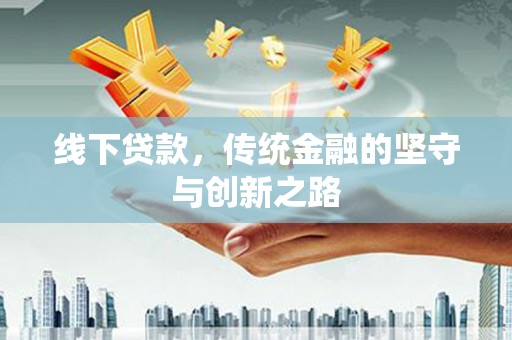 泸西线下贷款，传统金融的坚守与创新之路