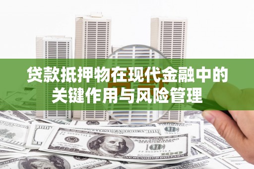 泸西贷款抵押物在现代金融中的关键作用与风险管理