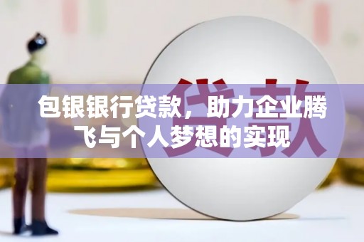 泸西包银银行贷款，助力企业腾飞与个人梦想的实现