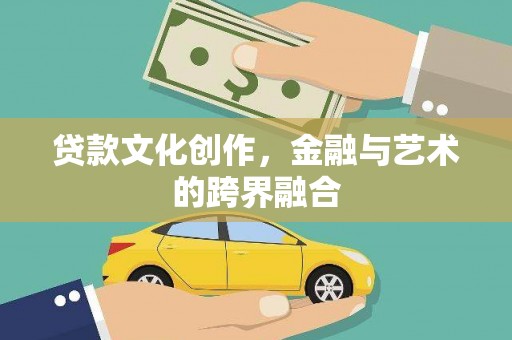 泸西贷款文化创作，金融与艺术的跨界融合