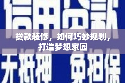泸西贷款装修，如何巧妙规划，打造梦想家园