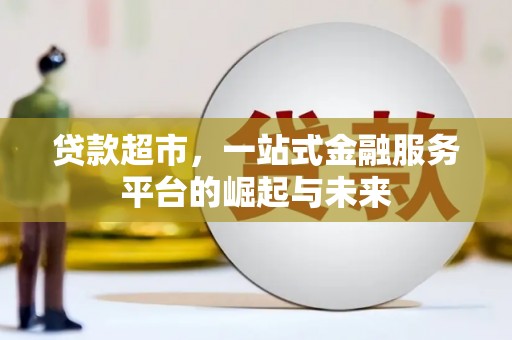 泸西贷款超市，一站式金融服务平台的崛起与未来