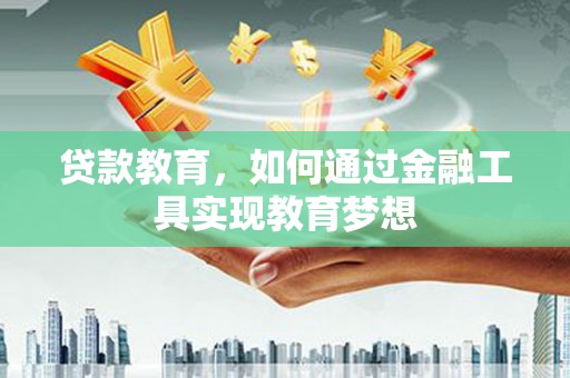 泸西贷款教育，如何通过金融工具实现教育梦想