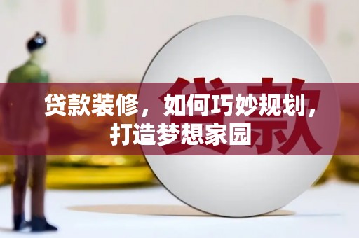 泸西贷款装修，如何巧妙规划，打造梦想家园