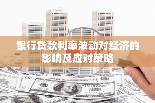 泸西银行贷款利率波动对经济的影响及应对策略