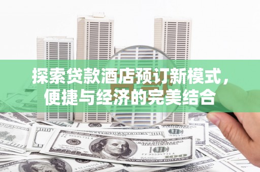 泸西探索贷款酒店预订新模式，便捷与经济的完美结合