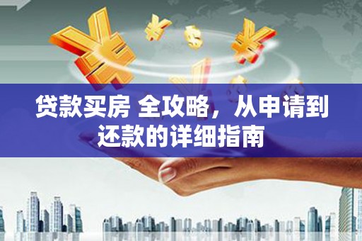 泸西贷款买房 全攻略，从申请到还款的详细指南
