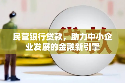 泸西民营银行贷款，助力中小企业发展的金融新引擎