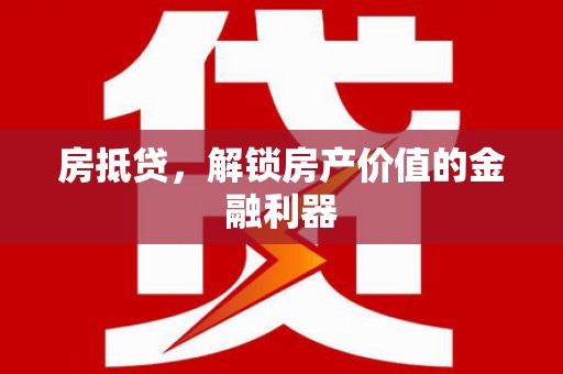 泸西房抵贷，解锁房产价值的金融利器