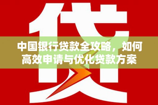泸西中国银行贷款全攻略，如何高效申请与优化贷款方案