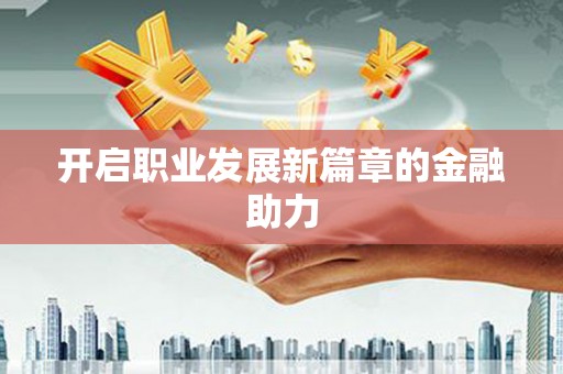 泸西开启职业发展新篇章的金融助力
