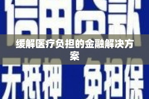 泸西缓解医疗负担的金融解决方案