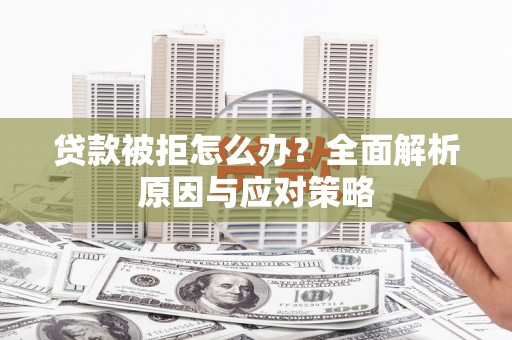 泸西贷款被拒怎么办？全面解析原因与应对策略